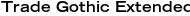 Trade Gothic Extended Bold
